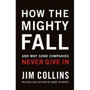 How the Mighty Fall: And Why Some Companies Never Give in -- Jim Collins